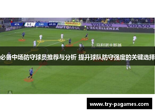 必备中场防守球员推荐与分析 提升球队防守强度的关键选择