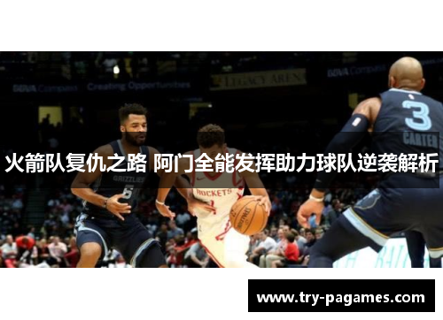 火箭队复仇之路 阿门全能发挥助力球队逆袭解析