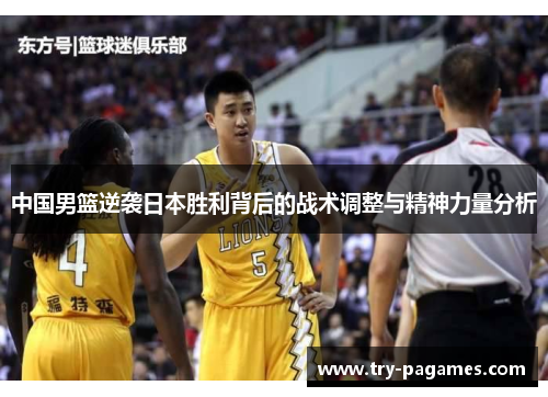 中国男篮逆袭日本胜利背后的战术调整与精神力量分析