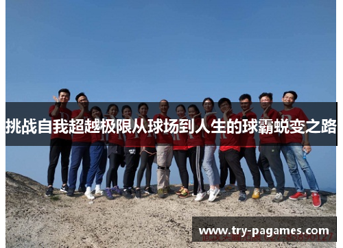 挑战自我超越极限从球场到人生的球霸蜕变之路