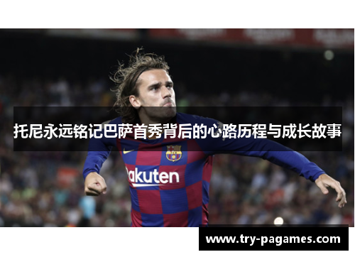 托尼永远铭记巴萨首秀背后的心路历程与成长故事