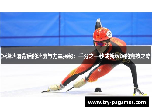 短道速滑背后的速度与力量揭秘：千分之一秒成就辉煌的竞技之路
