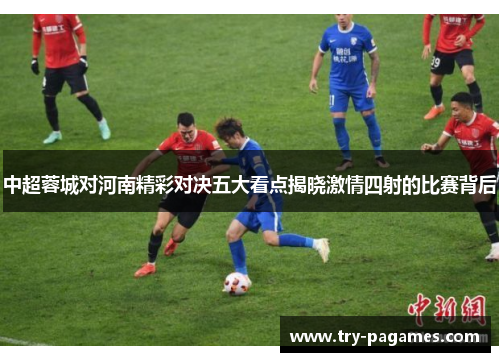 中超蓉城对河南精彩对决五大看点揭晓激情四射的比赛背后