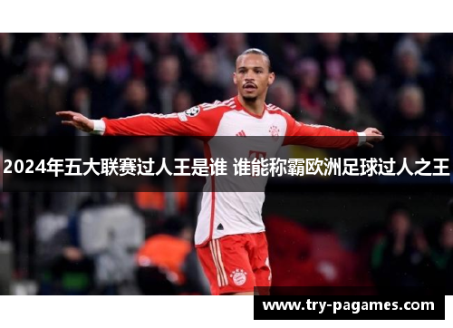 2024年五大联赛过人王是谁 谁能称霸欧洲足球过人之王