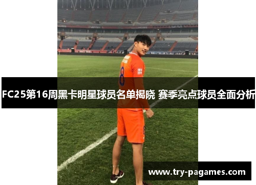FC25第16周黑卡明星球员名单揭晓 赛季亮点球员全面分析