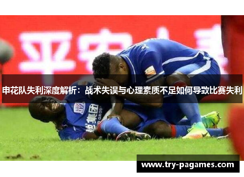 申花队失利深度解析：战术失误与心理素质不足如何导致比赛失利