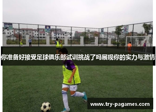 你准备好接受足球俱乐部试训挑战了吗展现你的实力与激情