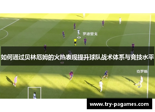 如何通过贝林厄姆的火热表现提升球队战术体系与竞技水平