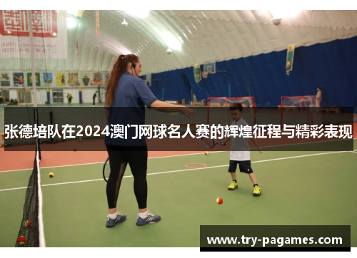张德培队在2024澳门网球名人赛的辉煌征程与精彩表现