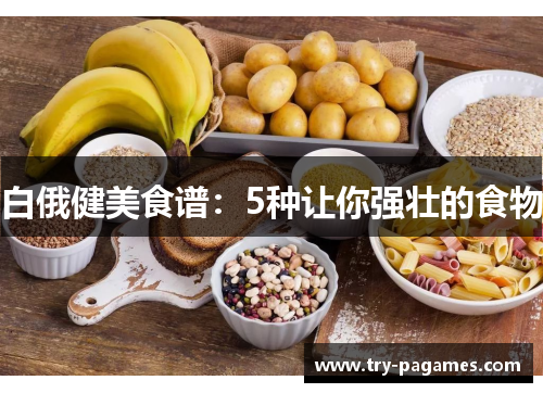 白俄健美食谱：5种让你强壮的食物