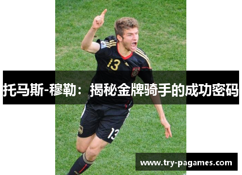 托马斯-穆勒：揭秘金牌骑手的成功密码