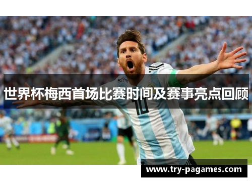 世界杯梅西首场比赛时间及赛事亮点回顾