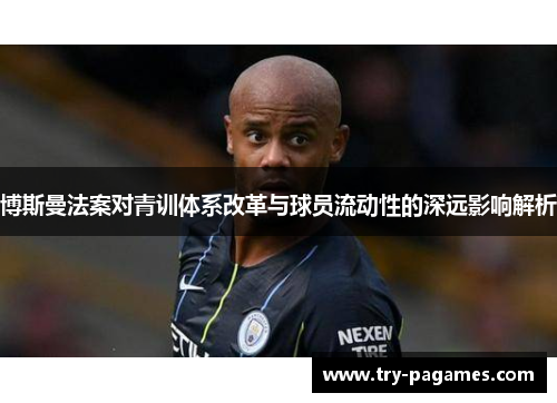 博斯曼法案对青训体系改革与球员流动性的深远影响解析