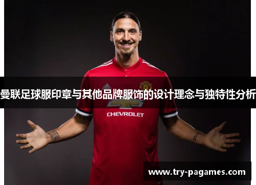 曼联足球服印章与其他品牌服饰的设计理念与独特性分析