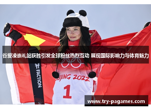 谷爱凌崇礼站获胜引发全球粉丝热烈互动 展现国际影响力与体育魅力