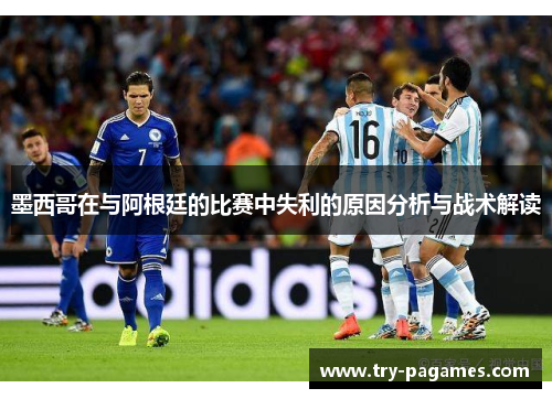 墨西哥在与阿根廷的比赛中失利的原因分析与战术解读