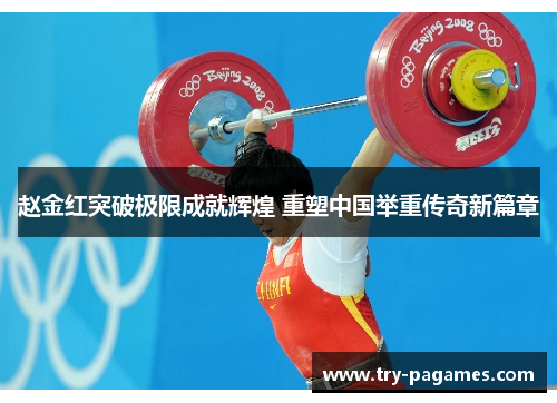 赵金红突破极限成就辉煌 重塑中国举重传奇新篇章