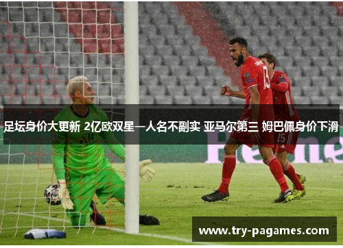 足坛身价大更新 2亿欧双星一人名不副实 亚马尔第三 姆巴佩身价下滑