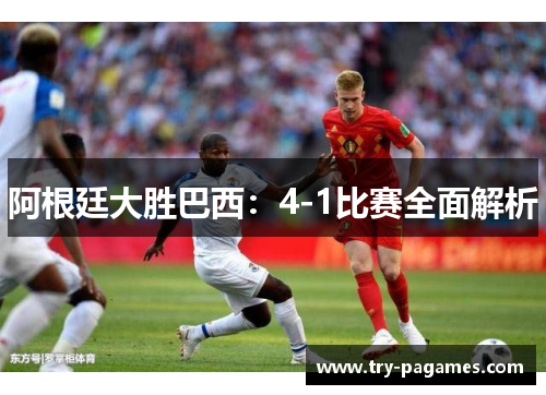 阿根廷大胜巴西：4-1比赛全面解析