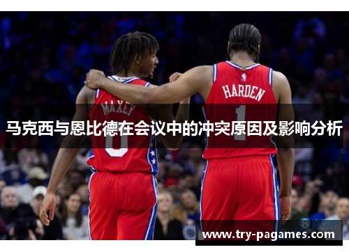 马克西与恩比德在会议中的冲突原因及影响分析