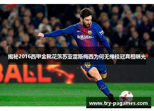 揭秘2016西甲金靴花落苏亚雷斯梅西为何无缘桂冠真相曝光 揭秘2016西甲金靴花落苏亚雷斯梅西为何无缘桂冠真相曝光