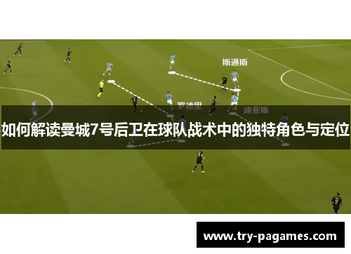 如何解读曼城7号后卫在球队战术中的独特角色与定位