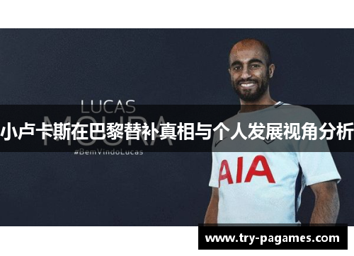 小卢卡斯在巴黎替补真相与个人发展视角分析 小卢卡斯在巴黎替补真相与个人发展视角分析