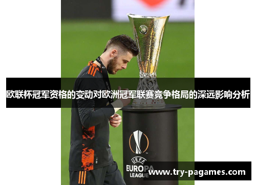 欧联杯冠军资格的变动对欧洲冠军联赛竞争格局的深远影响分析 欧联杯冠军资格的变动对欧洲冠军联赛竞争格局的深远影响分析