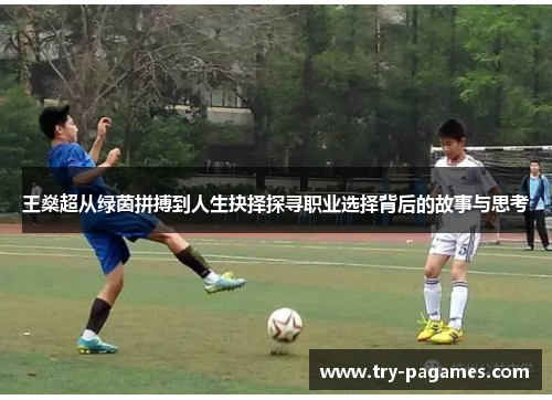 王燊超从绿茵拼搏到人生抉择探寻职业选择背后的故事与思考 王燊超从绿茵拼搏到人生抉择探寻职业选择背后的故事与思考