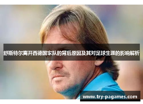 舒斯特尔离开西德国家队的背后原因及其对足球生涯的影响解析