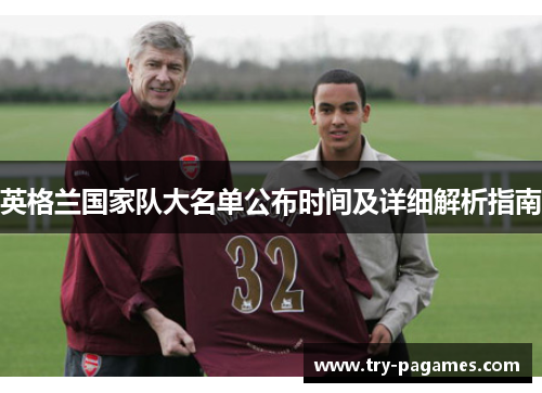 英格兰国家队大名单公布时间及详细解析指南 英格兰国家队大名单公布时间及详细解析指南