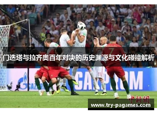 门迭塔与拉齐奥百年对决的历史渊源与文化碰撞解析