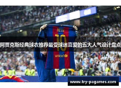 阿贾克斯经典球衣推荐最受球迷喜爱的五大人气设计盘点