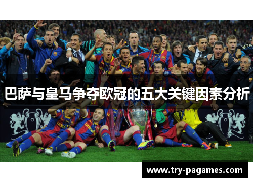 巴萨与皇马争夺欧冠的五大关键因素分析