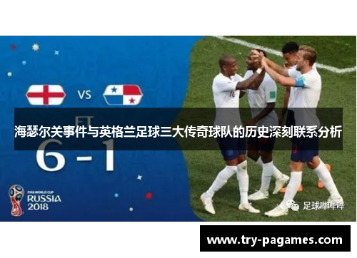 海瑟尔关事件与英格兰足球三大传奇球队的历史深刻联系分析