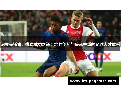 阿贾克斯青训模式成功之道：培养创新与传承并重的足球人才体系
