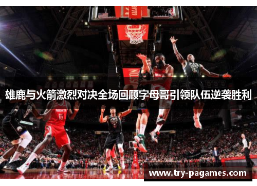 雄鹿与火箭激烈对决全场回顾字母哥引领队伍逆袭胜利