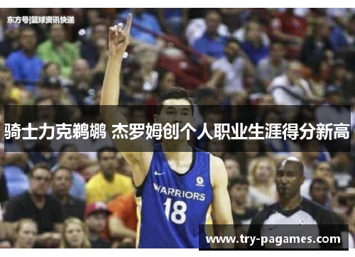 骑士力克鹈鹕 杰罗姆创个人职业生涯得分新高