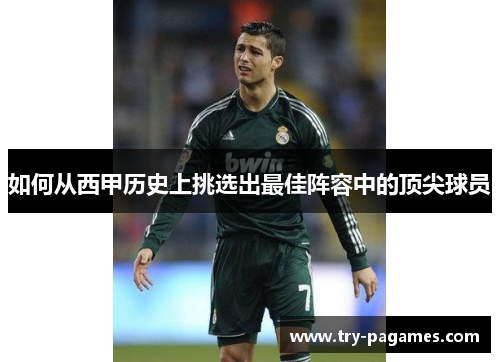 如何从西甲历史上挑选出最佳阵容中的顶尖球员 如何从西甲历史上挑选出最佳阵容中的顶尖球员
