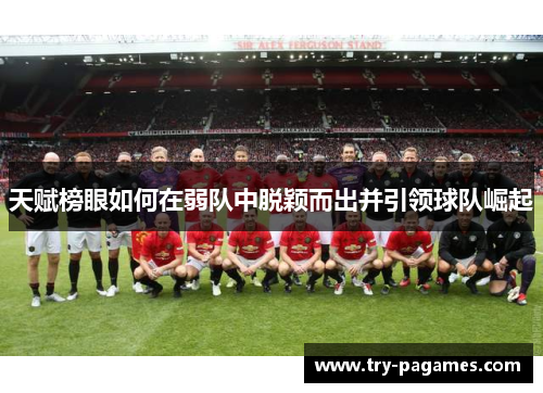 天赋榜眼如何在弱队中脱颖而出并引领球队崛起