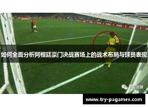 如何全面分析阿根廷豪门决战赛场上的战术布局与球员表现