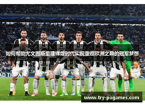 如何帮助尤文图斯重建辉煌时代实现重返欧洲之巅的冠军梦想