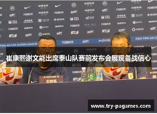 崔康熙谢文能出席泰山队赛前发布会展现备战信心