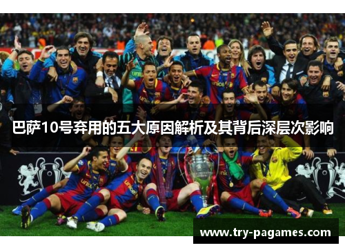 巴萨10号弃用的五大原因解析及其背后深层次影响