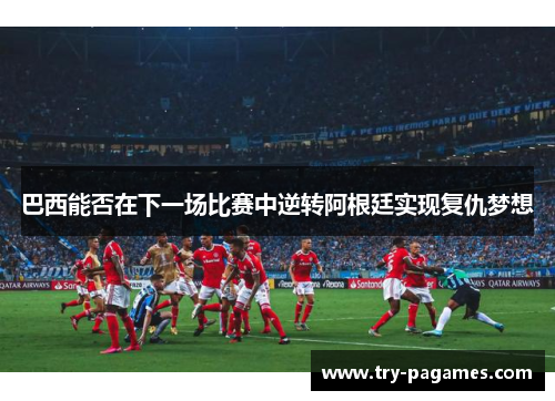 巴西能否在下一场比赛中逆转阿根廷实现复仇梦想