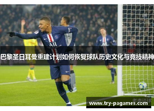 巴黎圣日耳曼重建计划如何恢复球队历史文化与竞技精神