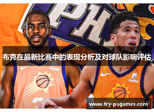 布克在最新比赛中的表现分析及对球队影响评估