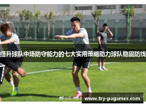 提升球队中场防守能力的七大实用策略助力球队稳固防线