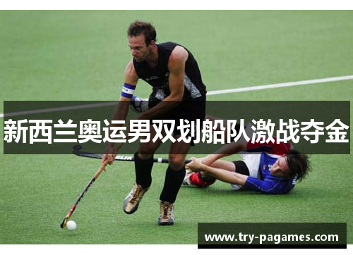 新西兰奥运男双划船队激战夺金