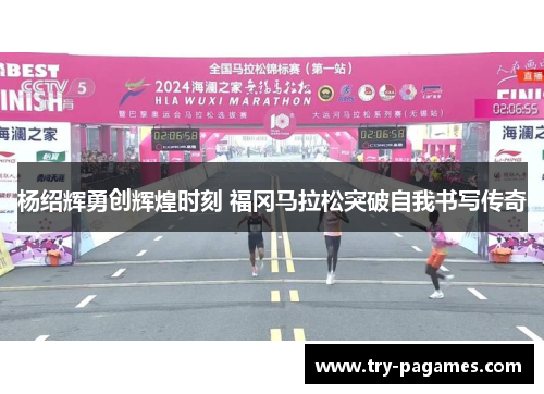 杨绍辉勇创辉煌时刻 福冈马拉松突破自我书写传奇